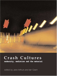 Jane Arthurs, Iain Grant — Crash Cultures: Modernity, Mediation and the Material
