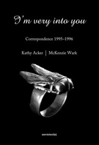 Kathy Acker, McKenzie Wark, Matias Viegener (editor) — I'm Very into You: Correspondence 1995-1996 (Semiotext(e) / Native Agents)