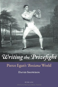 Egan, Pierce; Snowdon, David; Egan, Pierce — Writing the Prizefight : Pierce Egan's Boxiana World
