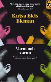 Kajsa Ekis Ekman — Varat och varan : prostitution, surrogatmödraskap och den delade människan