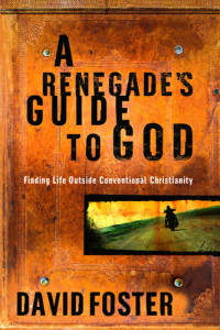 David Foster — A Renegade's Guide to God: Finding Life Outside Conventional Christianity