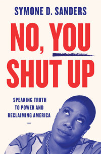 Symone Sanders — No, You Shut Up: Speaking Truth to Power and Reclaiming America