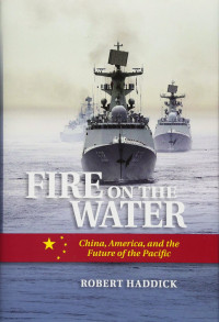 Robert Haddick — Fire on the Water: China, America, and the Future of the Pacific