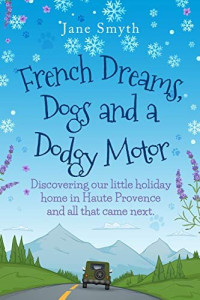 Jane Smyth — French Dreams, Dogs and a Dodgy Motor: Discovering our little home in Haute Provence and all that came next.