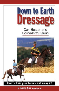 CARL HESTER — Down to Earth Dressage: How to Train Your Horse--And Enjoy It!