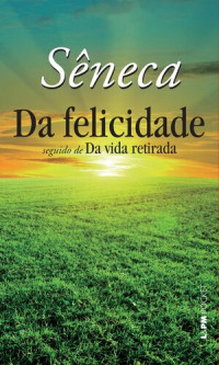 Sêneca — Da felicidade, seguido de, Da vida retirada