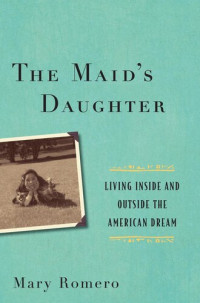 Mary Romero — The Maid's Daughter: Living Inside and Outside the American Dream