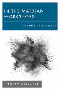 Sandro Mezzadra — In the Marxian Workshops: Producing Subjects