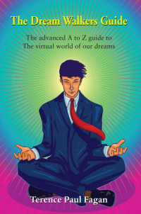 Terence Paul Fagan — The Dream Walkers Guide--The Advanced A-Z Guide to the Virtual World of Our Dreams