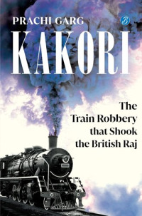 Prachi Garg — Kakori: The Train Robbery That Shook The British Raj