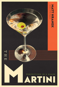 Matt Hranek — The Martini : Perfection in a Glass
