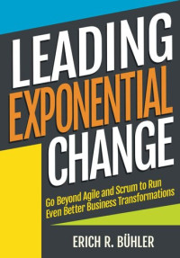 Erich R Bühler — Leading Exponential Change: Go beyond Agile and Scrum to run even better business transformations