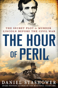 Daniel Stashower — The hour of peril: [the secret plot to murder Lincoln before the Civil War]