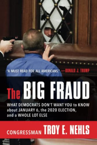 Troy E. Nehls — The Big Fraud: What Democrats Don’t Want You to Know about January 6, the 2020 Election, and a Whole Lot Else