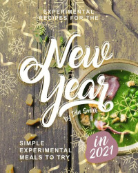 Ida Smith — Experimental Recipes for the New Year: Simple Experimental Meals to Try in 2021