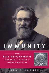 Luba Vikhanski — Immunity: How Elie Metchnikoff Changed the Course of Modern Medicine