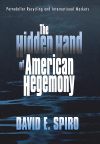 David E. Spiro — The Hidden Hand of American Hegemony: Petrodollar Recycling and International Markets