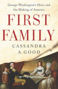 Cassandra A. Good — First Family: George Washington's Heirs and the Making of America