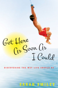 Sarah Smiley — Got Here as Soon as I Could: Discovering the Way Life Should Be