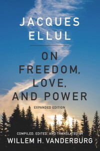 Jacques Ellul (editor); Willem H. Vanderburg (editor) — On Freedom, Love, and Power: Expanded Edition