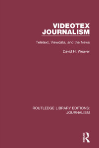 David H. Weaver — Videotex Journalism: Teletext Viewdata and the News (Routledge Library Editions: Journalism #13)