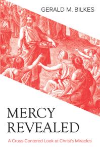 Gerald M. Bilkes — Mercy Revealed : A Cross-Centered Look at Christ's Miracles