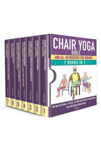 Wells, Claudine — Chair Yoga Bible and All-In Exercises for Seniors (7 Books in 1): Chair Yoga Poses Workouts, Stretching, Core, Water Aerobics Routines to Strengthen Balance, Recover Wellbeing and Falling Prevention