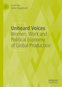 Farah Naz, Dieter Bögenhold — Unheard Voices: Women, Work and Political Economy of Global Production