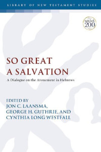 Jon C. Laansma; George H. Guthrie; Cynthia Long Westfall — So Great a Salvation: A Dialogue on the Atonement in Hebrews