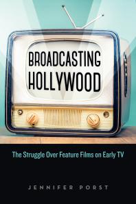 Jennifer Porst — Broadcasting Hollywood: The Struggle over Feature Films on Early TV