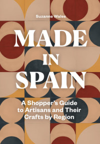 Suzanne Wales — Made in Spain : A Shopper’s Guide to Artisans and Their Crafts by Region