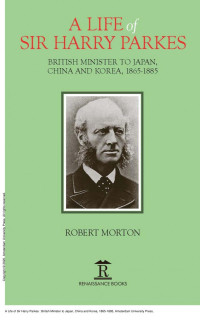 Robert Morton — A Life of Sir Harry Parkes : British Minister to Japan, China and Korea, 1865-1885
