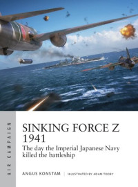 Angus Konstam, Adam Tooby (Illustrator) — Sinking Force Z 1941: The day the Imperial Japanese Navy killed the battleship