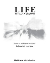 Michalewicz, Matthew — Life in half a second: how to achieve success before it's too late