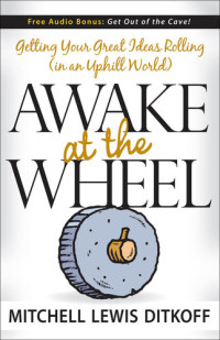 Mitchell Lewis Ditkoff — Awake at the Wheel: Getting Your Great Ideas Rolling (in an Uphill World)