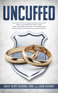Scott Silverii; Leah Silverii — Uncuffed: Bulletproofing the Law Enforcement Marriage