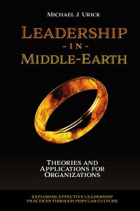 Michael J. Urick —  Leadership in Middle-Earth: Theories and Applications for Organizations (Exploring Effective Leadership Practices through Popular Culture)