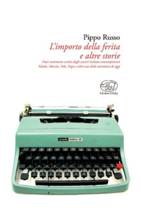 Pippo Russo — L'importo della ferita e altre storie. Frasi veramente scritte dagli autori italiani contemporanei Faletti, Moccia, Volo, Pupo e altri casi della narrativa di oggi