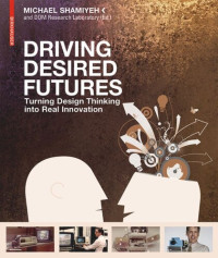 Michael Shamiyeh (editor) — Driving Desired Futures: Turning Design Thinking into Real Innovation