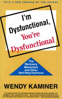 Wendy Kaminer — I'm Dysfunctional, You're Dysfunctional: The Recovery Movement and Other Self-Help