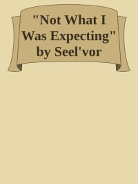  — Not What I Was Expecting by Seel'vor