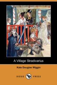 Kate Douglas Wiggin — A Village Stradivarius