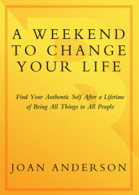 Joan Anderson — A Weekend to Change Your Life: Find Your Authentic Self After a Lifetime of Being All Things to All People