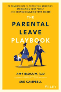 Amy Beacom, Sue Campbell — The Parental Leave Playbook: 10 Touchpoints to Transition Smoothly, Strengthen Your Family, and Continue Building your Career