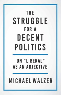 Michael Walzer — The Struggle for a Decent Politics: On “Liberal” As an Adjective