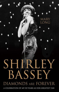 Mary Long — Diamonds Are Forever--Shirley Bassey: A Celebration of My 50 Years as Her Greatest Fan