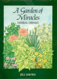 Jill Rosemary Davies — A Garden of Miracles: Herbal Drinks for Pleasure, Health and Beauty