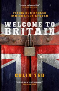 Colin Yeo — Welcome to Britain: Fixing Our Broken Immigration System