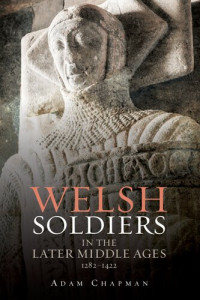 Adam Chapman — Welsh Soldiers in the Later Middle Ages, 1282-1422 (Warfare in History)