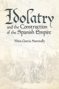 Mina García Soormally — Idolatry and the Construction of the Spanish Empire